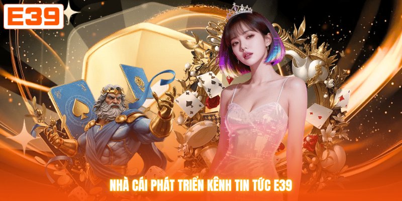 Nhà cái phát triển kênh tin tức E39